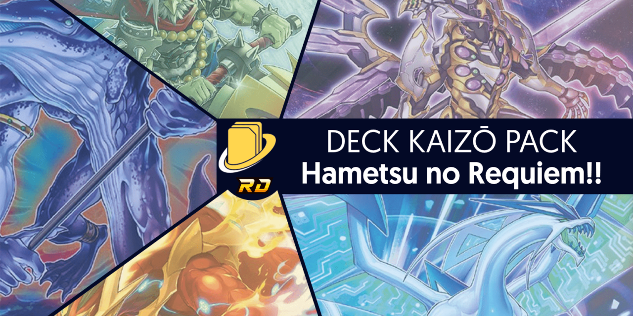 Les cartes du Deck Kaizō Pack - Hametsu no Requiem!!